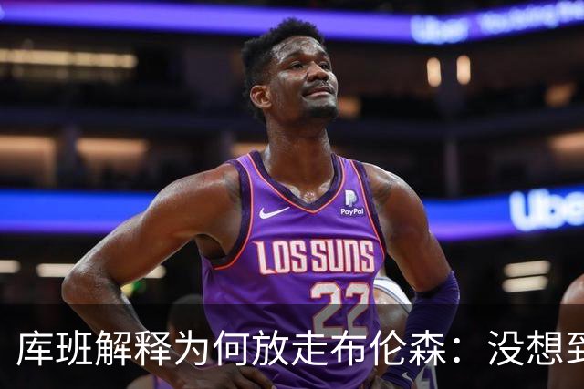 库班解释为何放走布伦森：没想到他能打出现在的表现